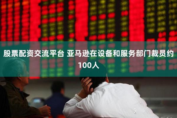股票配资交流平台 亚马逊在设备和服务部门裁员约100人