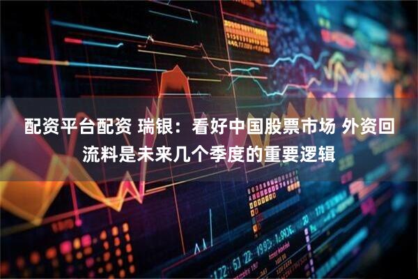 配资平台配资 瑞银：看好中国股票市场 外资回流料是未来几个季度的重要逻辑