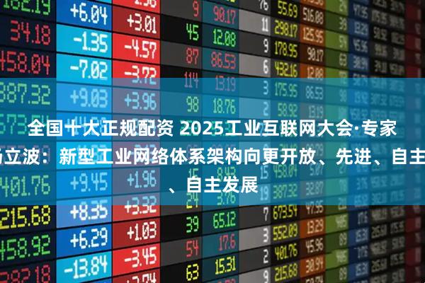 全国十大正规配资 2025工业互联网大会·专家谈 汤立波：新型工业网络体系架构向更开放、先进、自主发展