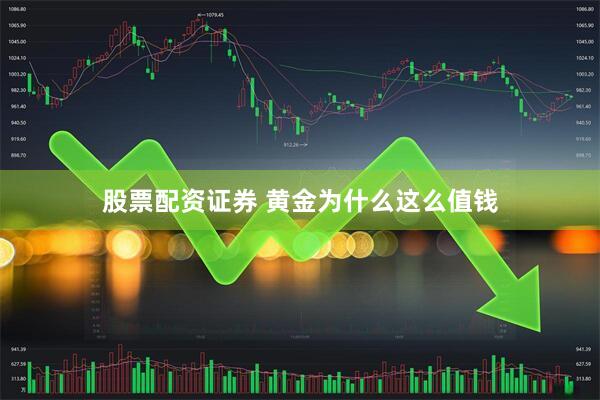股票配资证券 黄金为什么这么值钱