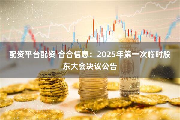 配资平台配资 合合信息：2025年第一次临时股东大会决议公告